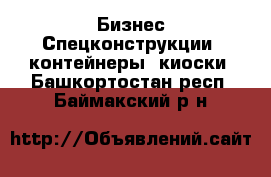 Бизнес Спецконструкции, контейнеры, киоски. Башкортостан респ.,Баймакский р-н